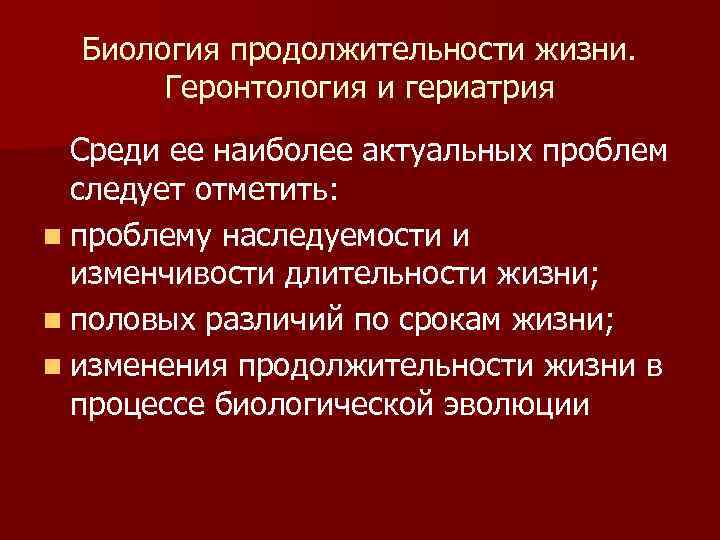 Биология продолжительности жизни. Геронтология и гериатрия Среди ее наиболее актуальных проблем следует отметить: n