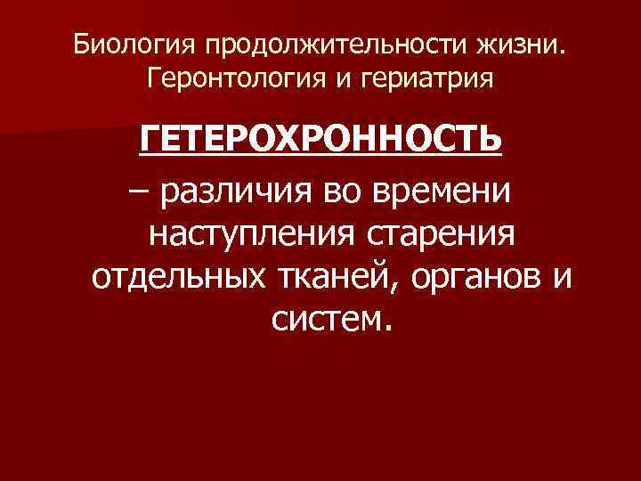 Биология продолжительности жизни. Геронтология и гериатрия ГЕТЕРОХРОННОСТЬ – различия во времени наступления старения отдельных