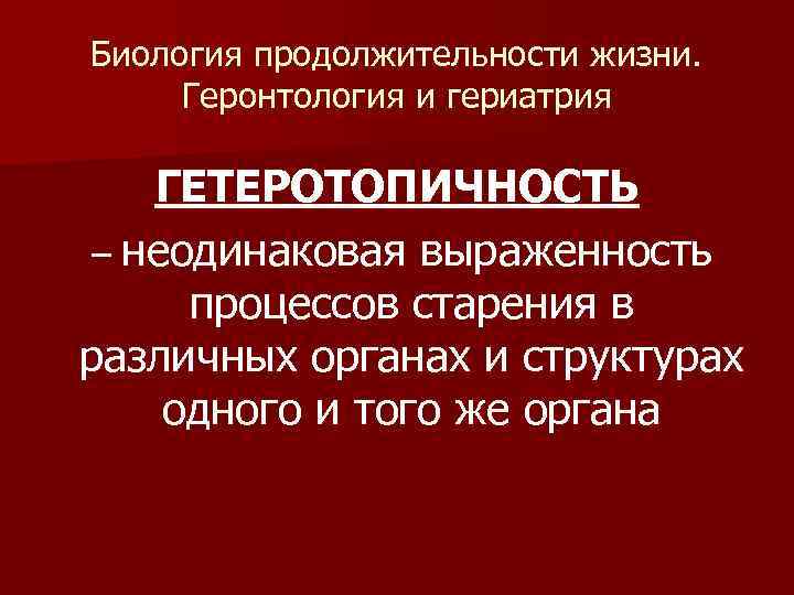 Биология продолжительности жизни. Геронтология и гериатрия ГЕТЕРОТОПИЧНОСТЬ – неодинаковая выраженность процессов старения в различных