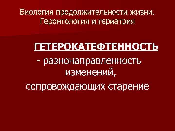 Биология продолжительности жизни. Геронтология и гериатрия ГЕТЕРОКАТЕФТЕННОСТЬ - разнонаправленность изменений, сопровождающих старение 