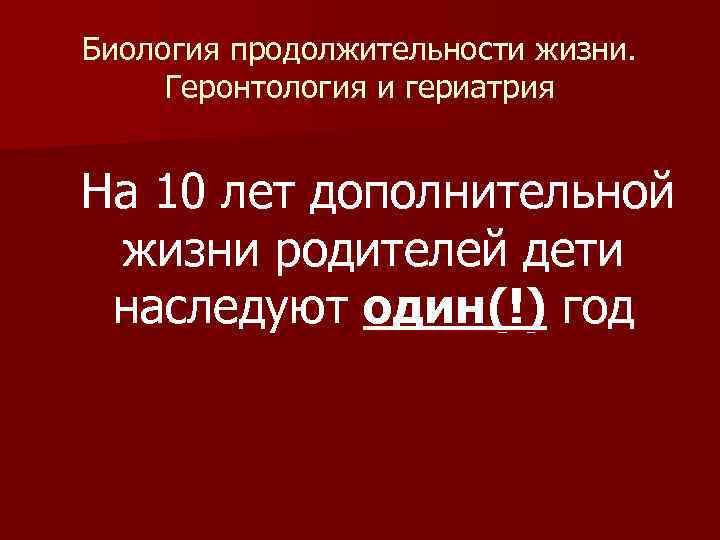 Биология продолжительности жизни. Геронтология и гериатрия На 10 лет дополнительной жизни родителей дети наследуют