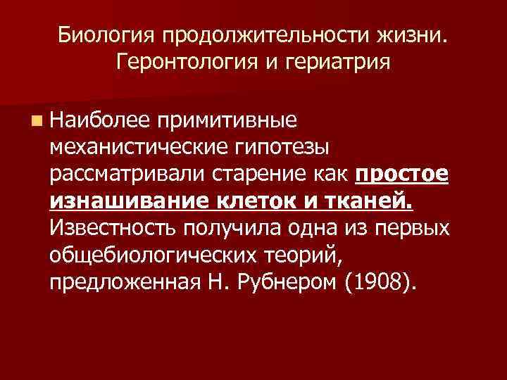 Биология продолжительности жизни. Геронтология и гериатрия n Наиболее примитивные механистические гипотезы рассматривали старение как