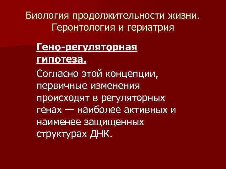 Биология продолжительности жизни. Геронтология и гериатрия Гено-регуляторная гипотеза. Согласно этой концепции, первичные изменения происходят