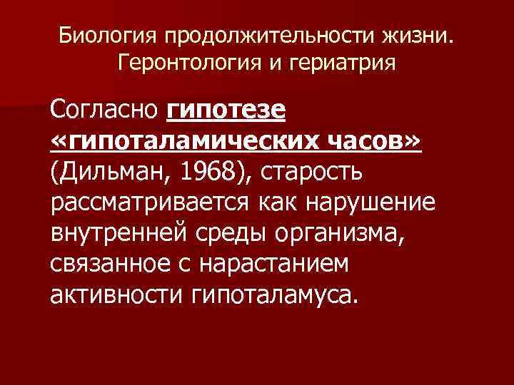 Биология продолжительности жизни. Геронтология и гериатрия Согласно гипотезе «гипоталамических часов» (Дильман, 1968), старость рассматривается