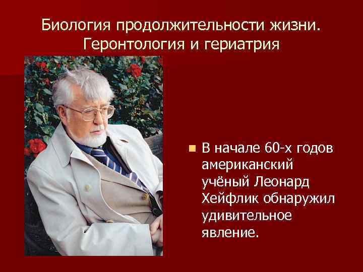 Биология продолжительности жизни. Геронтология и гериатрия n В начале 60 -х годов американский учёный