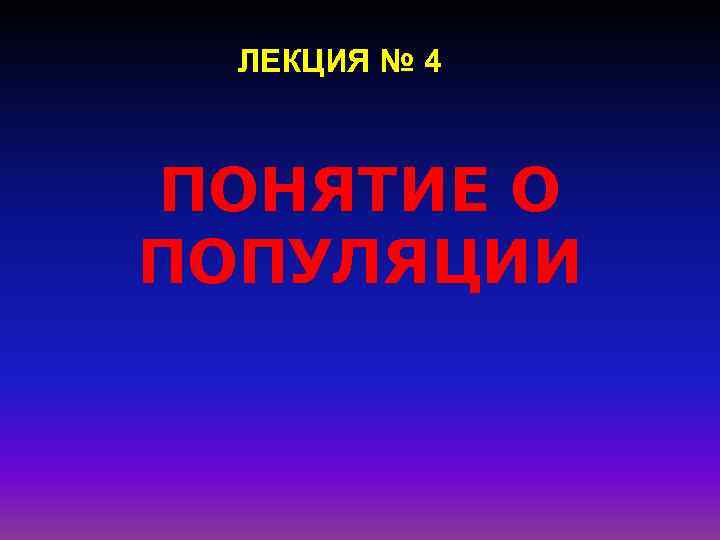 ЛЕКЦИЯ № 4 ПОНЯТИЕ О ПОПУЛЯЦИИ 