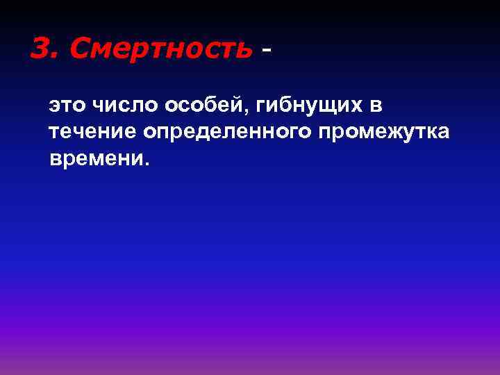 3. Смертность это число особей, гибнущих в течение определенного промежутка времени. 