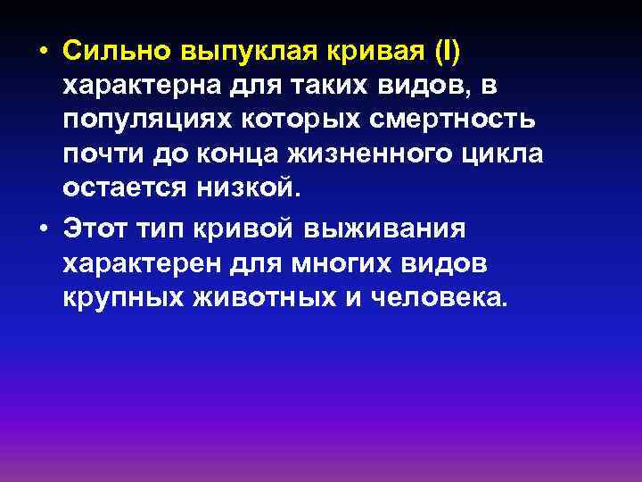  • Сильно выпуклая кривая (I) характерна для таких видов, в популяциях которых смертность