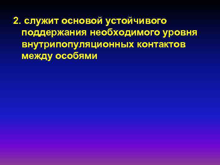 2. служит основой устойчивого поддержания необходимого уровня внутрипопуляционных контактов между особями 