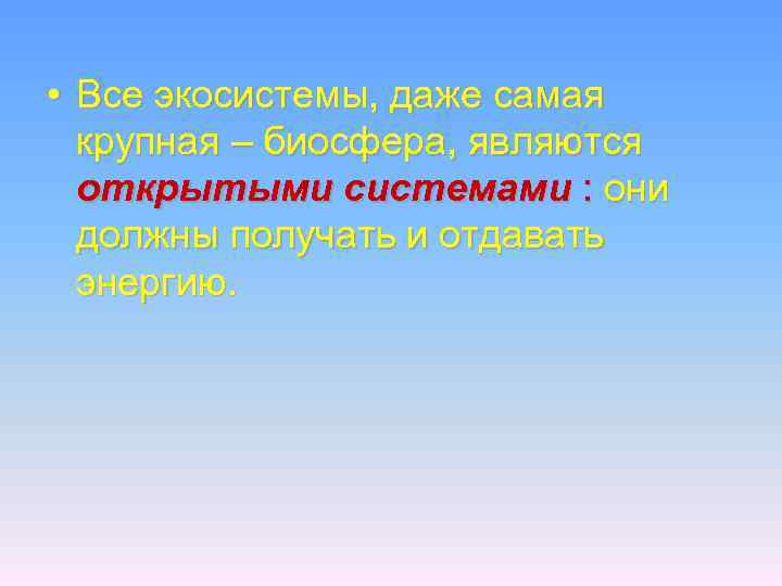  • Все экосистемы, даже самая крупная – биосфера, являются открытыми системами : они