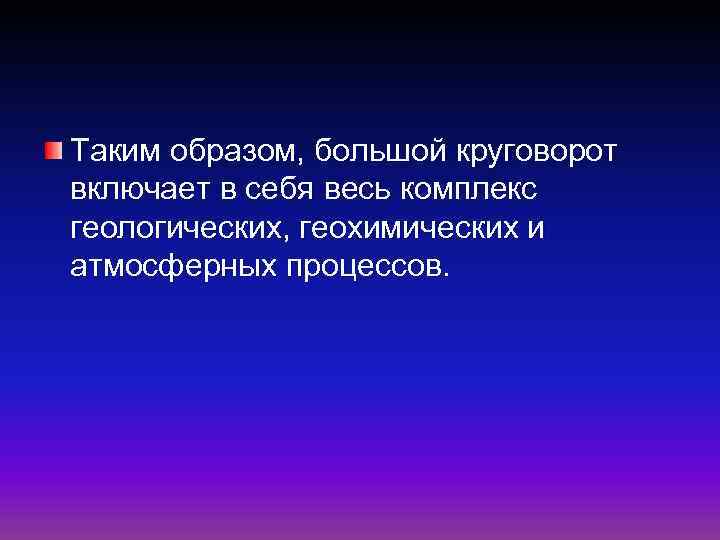 Таким образом, большой круговорот включает в себя весь комплекс геологических, геохимических и атмосферных процессов.