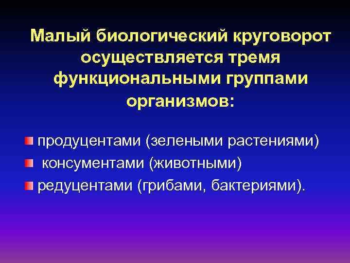 Малый биологический круговорот осуществляется тремя функциональными группами организмов: продуцентами (зелеными растениями) консументами (животными) редуцентами