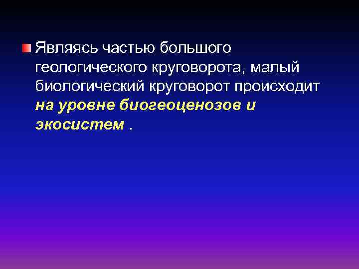 Являясь частью большого геологического круговорота, малый биологический круговорот происходит на уровне биогеоценозов и экосистем.