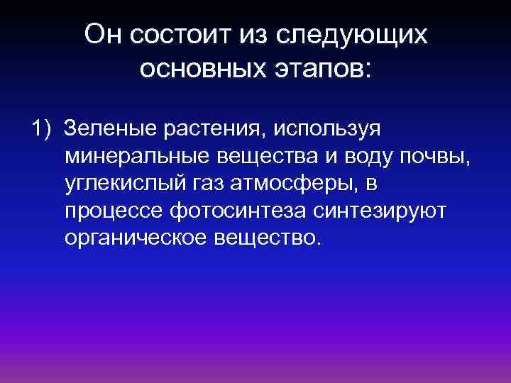 Он состоит из следующих основных этапов: 1) Зеленые растения, используя минеральные вещества и воду