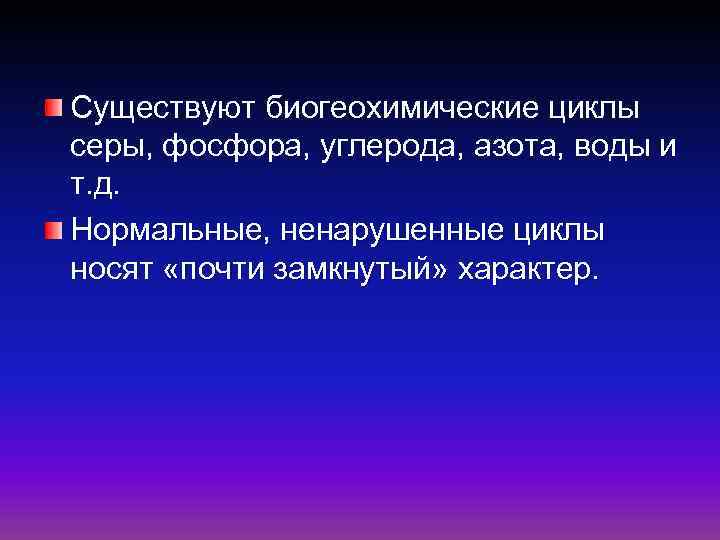 Существуют биогеохимические циклы серы, фосфора, углерода, азота, воды и т. д. Нормальные, ненарушенные циклы