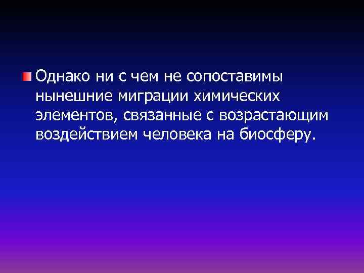 Однако ни с чем не сопоставимы нынешние миграции химических элементов, связанные с возрастающим воздействием