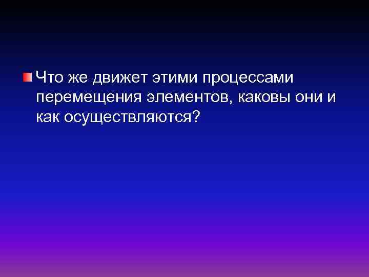 Что же движет этими процессами перемещения элементов, каковы они и как осуществляются? 