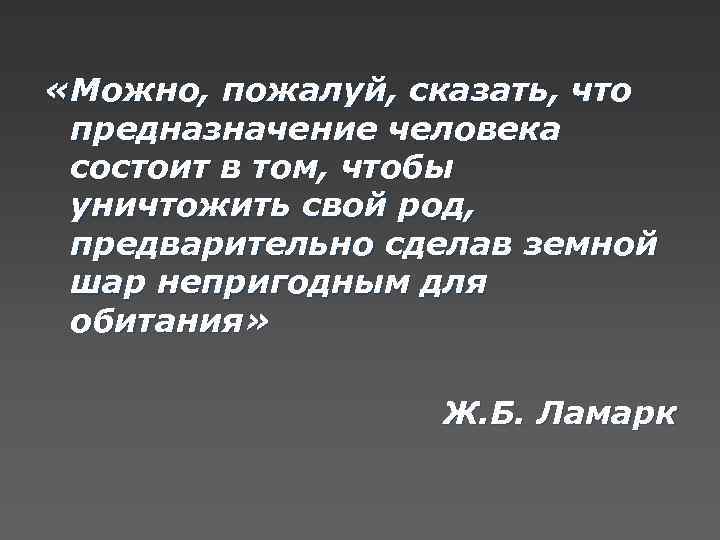 «Можно, пожалуй, сказать, что предназначение человека состоит в том, чтобы уничтожить свой род,