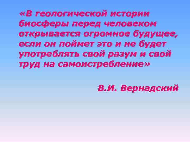  «В геологической истории биосферы перед человеком открывается огромное будущее, если он поймет это