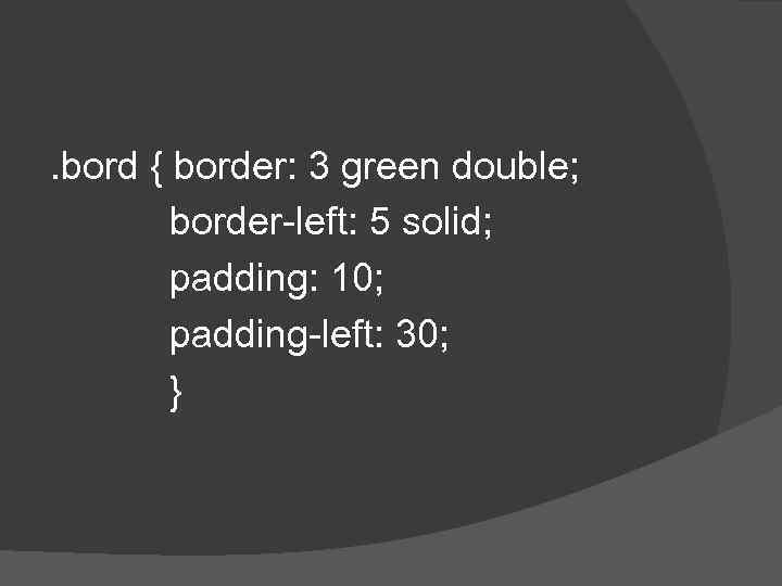 . bord { border: 3 green double; border-left: 5 solid; padding: 10; padding-left: 30;