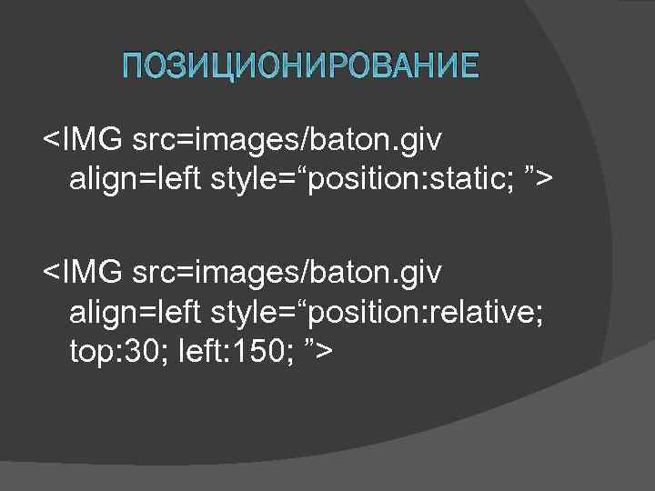 ПОЗИЦИОНИРОВАНИЕ <IMG src=images/baton. giv align=left style=“position: static; ”> <IMG src=images/baton. giv align=left style=“position: relative;