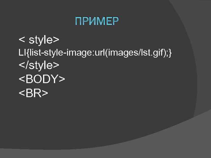 ПРИМЕР < style> LI{list-style-image: url(images/lst. gif); } </style> <BODY> <BR> 