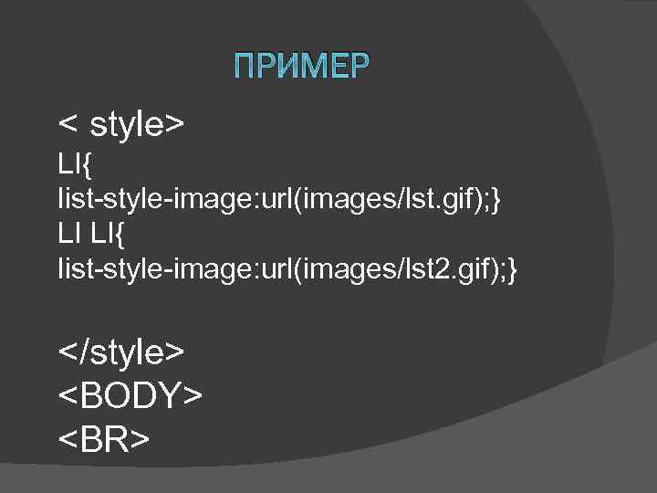 ПРИМЕР < style> LI{ list-style-image: url(images/lst. gif); } LI LI{ list-style-image: url(images/lst 2. gif);