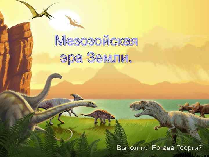 Мезозойская эра Земли. Выполнил Рогава Георгий 