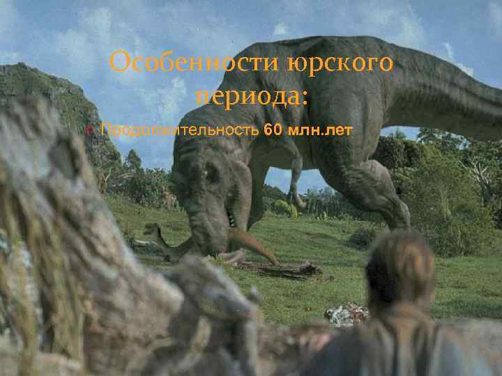 Особенности юрского периода: O Продолжительность 60 млн. лет 
