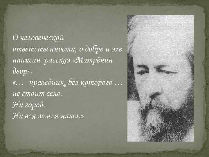 О человеческой ответственности, о добре и зле написан рассказ «Матрёнин двор» . «… праведник,