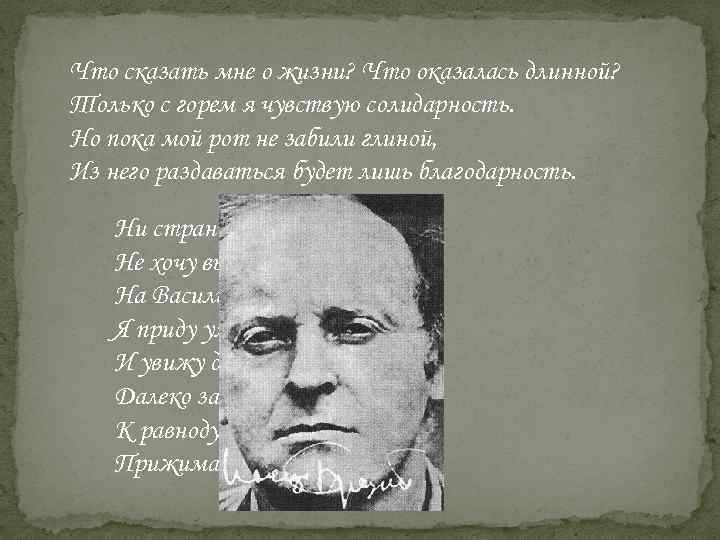 Что сказать мне о жизни? Что оказалась длинной? Только с горем я чувствую солидарность.