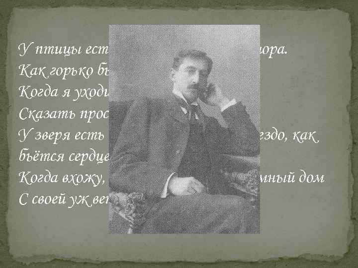 У птицы есть гнездо, у зверя есть нора. Как горько было сердцу молодому, Когда