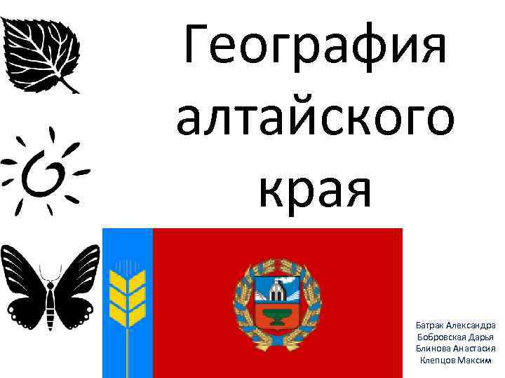 География алтайского края Батрак Александра Бобровская Дарья Блинова Анастасия Клепцов Максим 