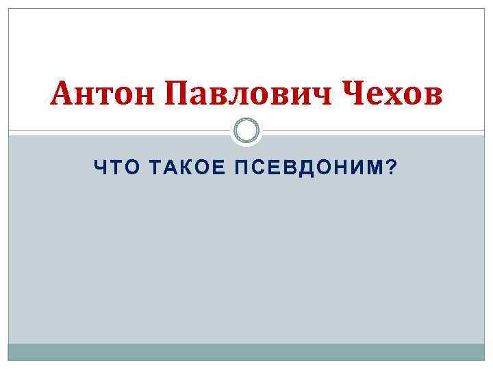 Антон Павлович Чехов ЧТО ТАКОЕ ПСЕВДОНИМ? 