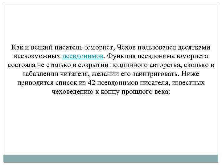 Как и всякий писатель-юморист, Чехов пользовался десятками всевозможных псевдонимов. Функция псевдонима юмориста состояла не