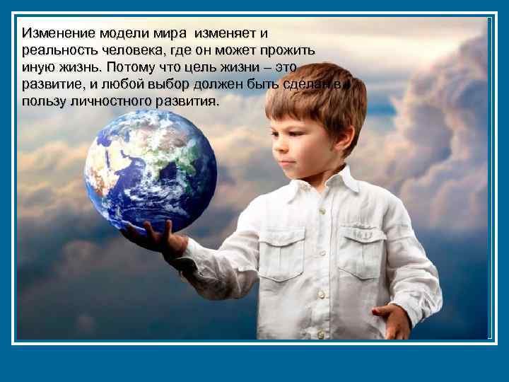 Изменение модели мира изменяет и реальность человека, где он может прожить иную жизнь. Потому