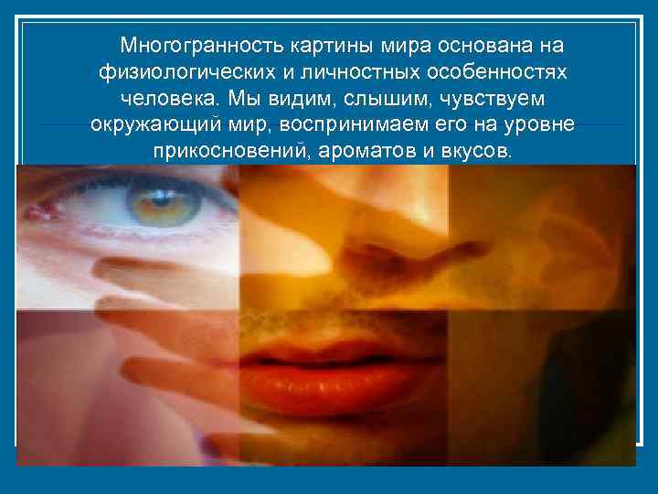  Многогранность картины мира основана на физиологических и личностных особенностях человека. Мы видим, слышим,