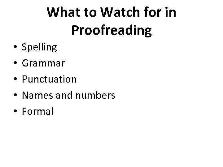 What to Watch for in Proofreading • • • Spelling Grammar Punctuation Names and