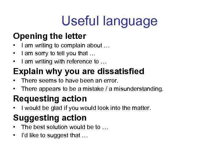 Useful language Opening the letter • I am writing to complain about … •