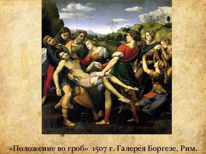  «Положение во гроб» 1507 г. Галерея Боргезе, Рим. «Положение во гроб» 1507 г