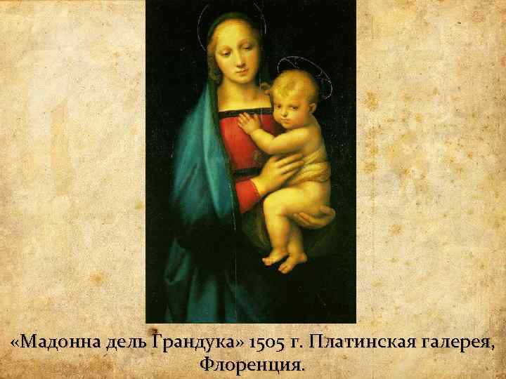  «Мадонна дель Грандука» 1505 г. Платинская галерея, Флоренция. 