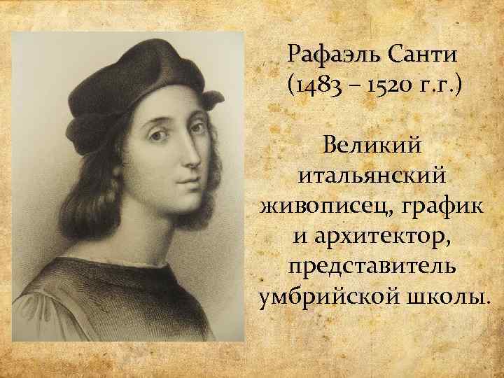 Рафаэль Санти (1483 – 1520 г. г. ) Великий итальянский живописец, график и архитектор,