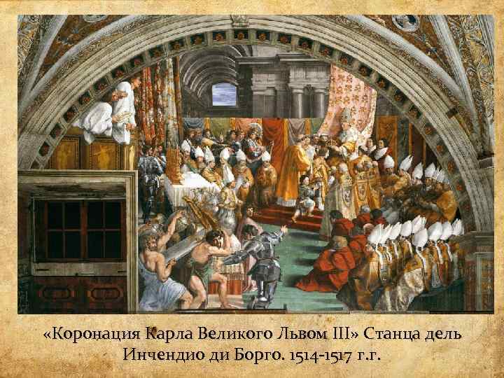  «Коронация Карла Великого Львом III» Станца дель Инчендио ди Борго. 1514 -1517 г.