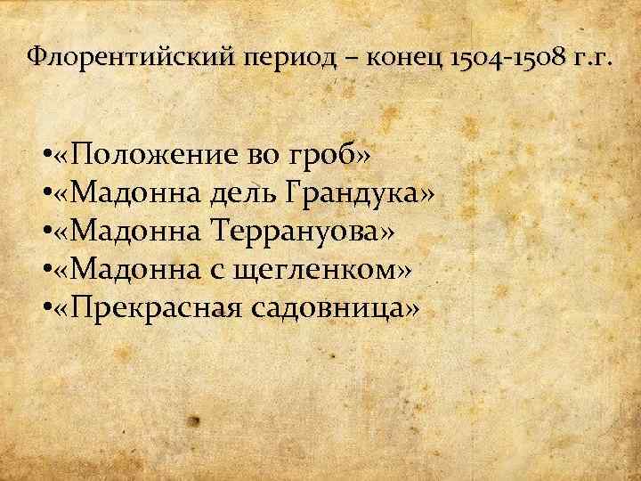 Флорентийский период – конец 1504 -1508 г. г. • «Положение во гроб» • «Мадонна