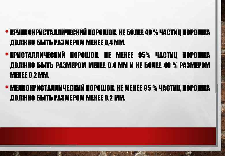  • КРУПНОКРИСТАЛЛИЧЕСКИЙ ПОРОШОК. НЕ БОЛЕЕ 40 % ЧАСТИЦ ПОРОШКА ДОЛЖНО БЫТЬ РАЗМЕРОМ МЕНЕЕ