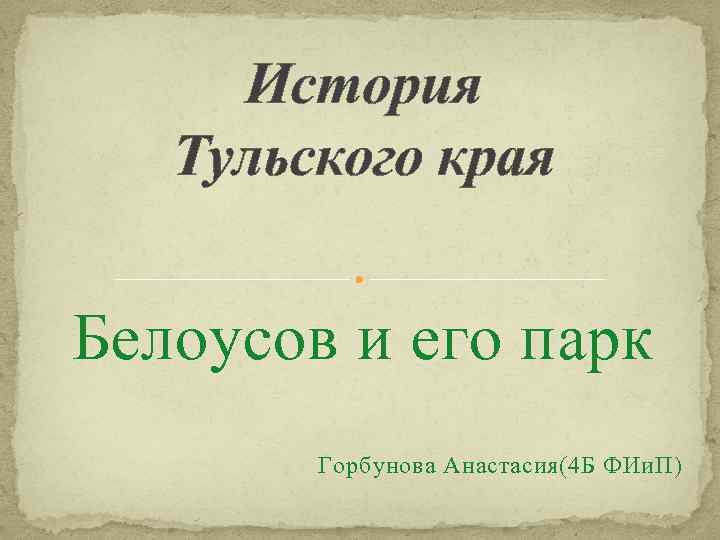 История Тульского края Белоусов и его парк Горбунова Анастасия(4 Б ФИи. П) 