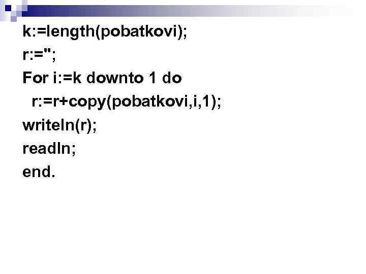 k: =length(pobatkovi); r: =''; For i: =k downto 1 do r: =r+copy(pobatkovi, i, 1);