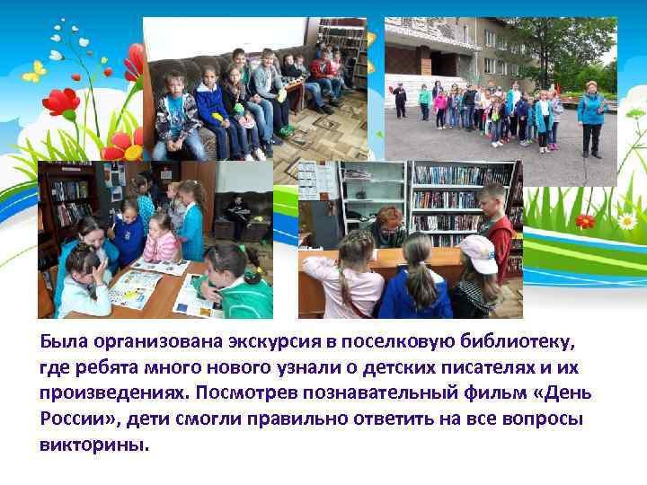 Была организована экскурсия в поселковую библиотеку, где ребята много нового узнали о детских писателях