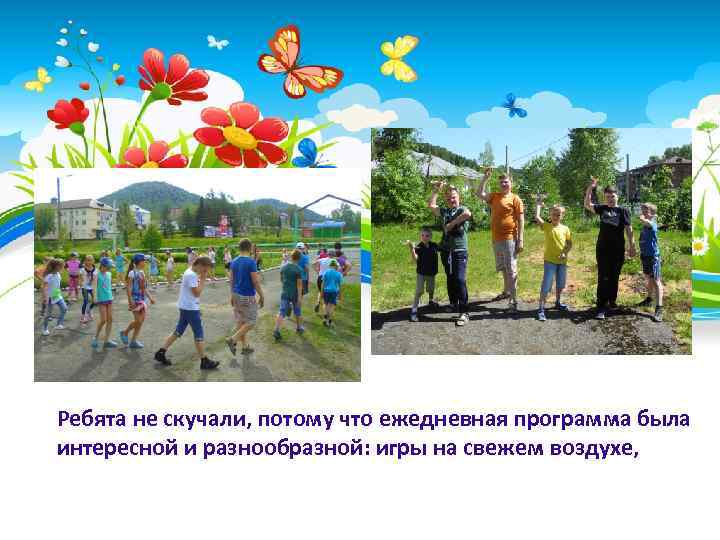 Ребята не скучали, потому что ежедневная программа была интересной и разнообразной: игры на свежем