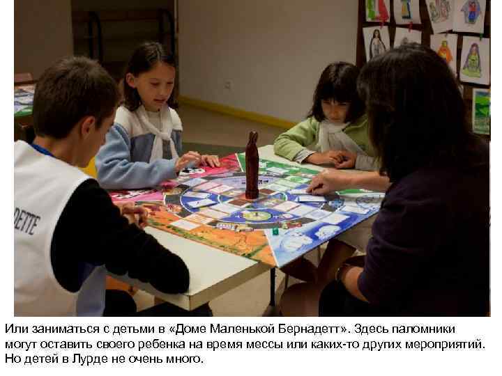 Или заниматься с детьми в «Доме Маленькой Бернадетт» . Здесь паломники могут оставить своего